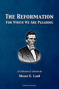 The Reformation For Which We Are Pleading: A Collection of Articles by Moses E. Lard